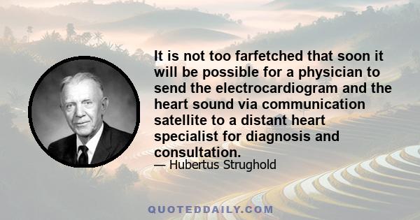 It is not too farfetched that soon it will be possible for a physician to send the electrocardiogram and the heart sound via communication satellite to a distant heart specialist for diagnosis and consultation.