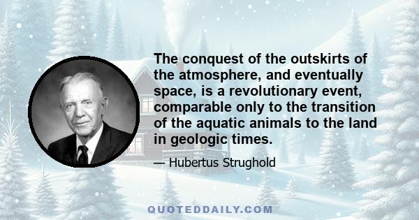 The conquest of the outskirts of the atmosphere, and eventually space, is a revolutionary event, comparable only to the transition of the aquatic animals to the land in geologic times.