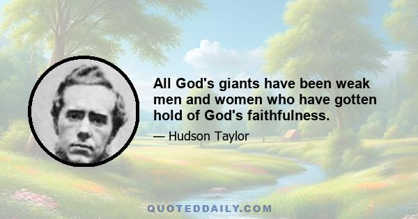 All God's giants have been weak men and women who have gotten hold of God's faithfulness.