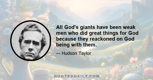 All God's giants have been weak men who did great things for God because they reackoned on God being with them.