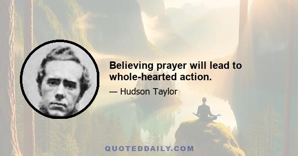 Believing prayer will lead to whole-hearted action.