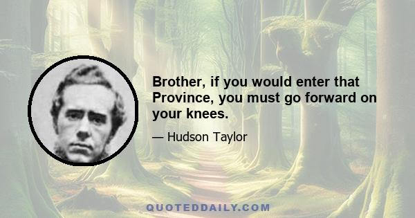 Brother, if you would enter that Province, you must go forward on your knees.