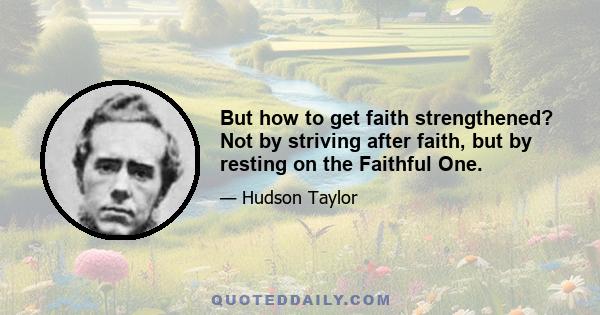 But how to get faith strengthened? Not by striving after faith, but by resting on the Faithful One.