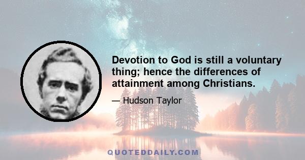 Devotion to God is still a voluntary thing; hence the differences of attainment among Christians.