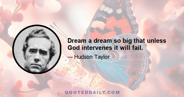 Dream a dream so big that unless God intervenes it will fail.