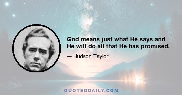 God means just what He says and He will do all that He has promised.