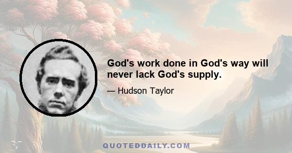 God's work done in God's way will never lack God's supply.