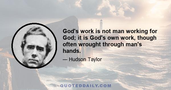 God's work is not man working for God; it is God's own work, though often wrought through man's hands.