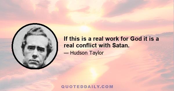 If this is a real work for God it is a real conflict with Satan.