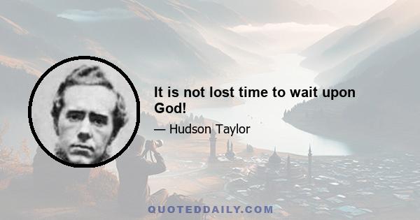 It is not lost time to wait upon God!