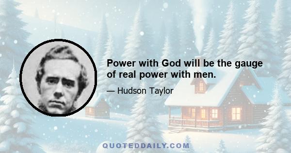 Power with God will be the gauge of real power with men.