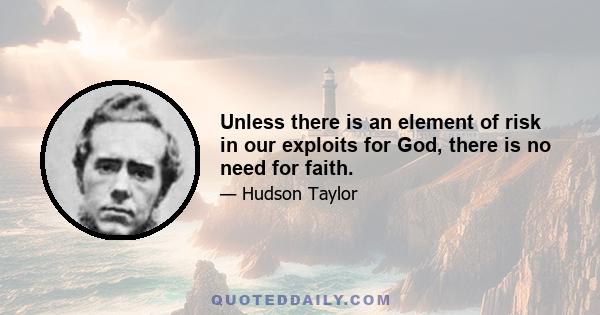 Unless there is an element of risk in our exploits for God, there is no need for faith.