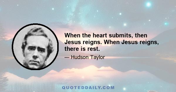 When the heart submits, then Jesus reigns. When Jesus reigns, there is rest.