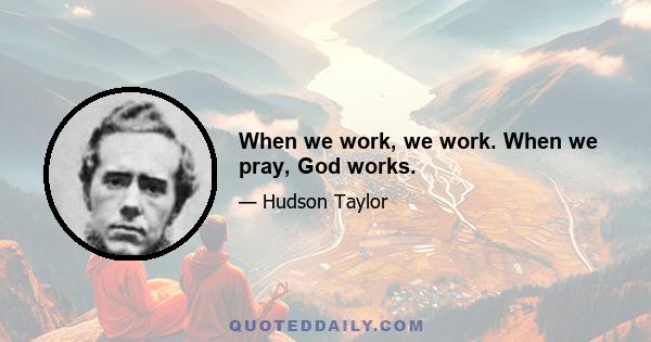 When we work, we work. When we pray, God works.