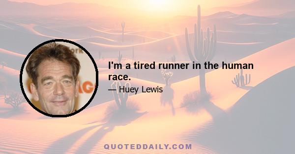 I'm a tired runner in the human race.