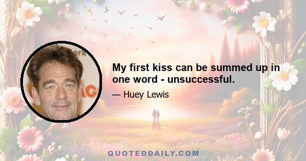 My first kiss can be summed up in one word - unsuccessful.