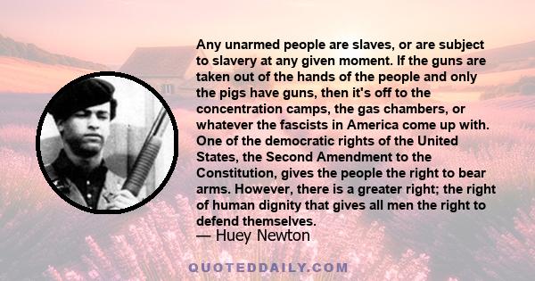 Any unarmed people are slaves, or are subject to slavery at any given moment. If the guns are taken out of the hands of the people and only the pigs have guns, then it's off to the concentration camps, the gas chambers, 