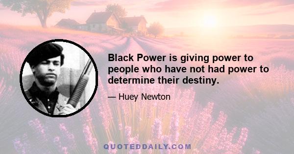 Black Power is giving power to people who have not had power to determine their destiny.