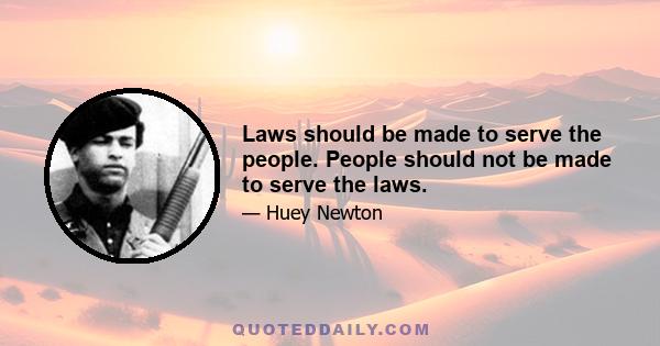 Laws should be made to serve the people. People should not be made to serve the laws.