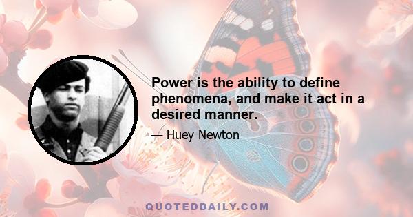 Power is the ability to define phenomena, and make it act in a desired manner.