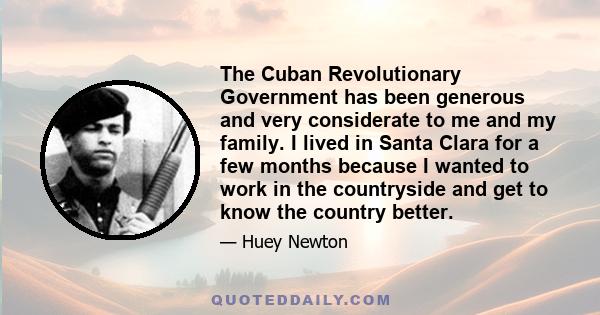 The Cuban Revolutionary Government has been generous and very considerate to me and my family. I lived in Santa Clara for a few months because I wanted to work in the countryside and get to know the country better.