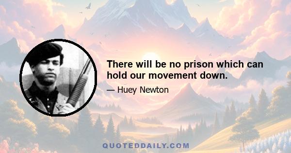 There will be no prison which can hold our movement down.