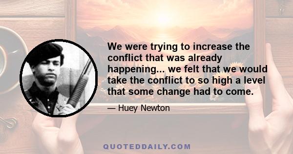 We were trying to increase the conflict that was already happening... we felt that we would take the conflict to so high a level that some change had to come.