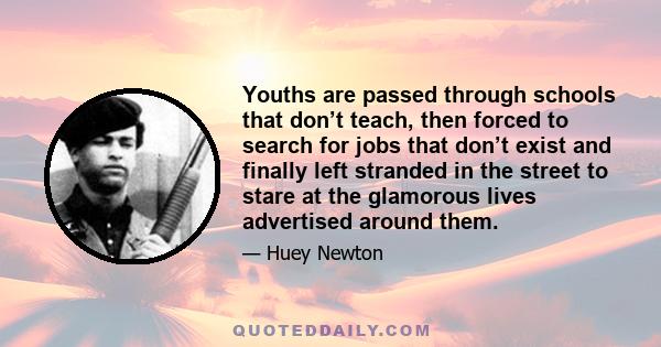 Youths are passed through schools that don’t teach, then forced to search for jobs that don’t exist and finally left stranded in the street to stare at the glamorous lives advertised around them.