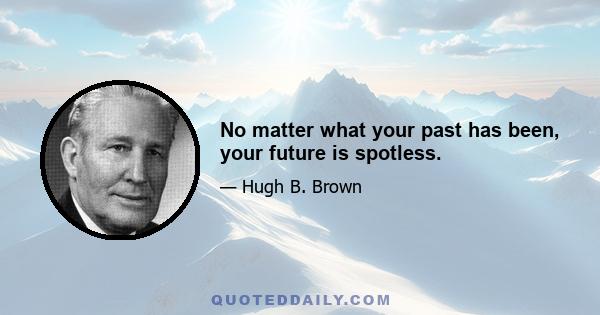 No matter what your past has been, your future is spotless.