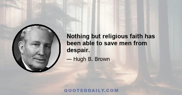 Nothing but religious faith has been able to save men from despair.