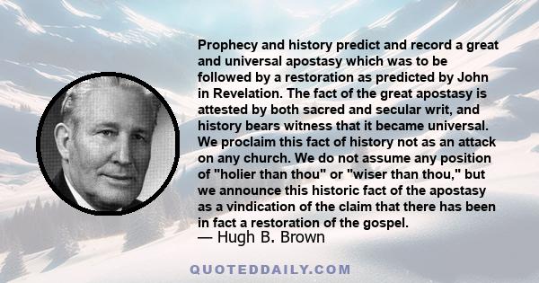 Prophecy and history predict and record a great and universal apostasy which was to be followed by a restoration as predicted by John in Revelation. The fact of the great apostasy is attested by both sacred and secular