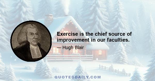 Exercise is the chief source of improvement in our faculties.