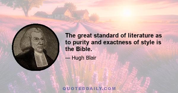 The great standard of literature as to purity and exactness of style is the Bible.