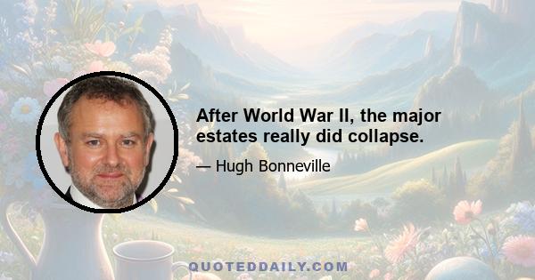 After World War II, the major estates really did collapse.