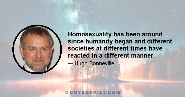 Homosexuality has been around since humanity began and different societies at different times have reacted in a different manner.