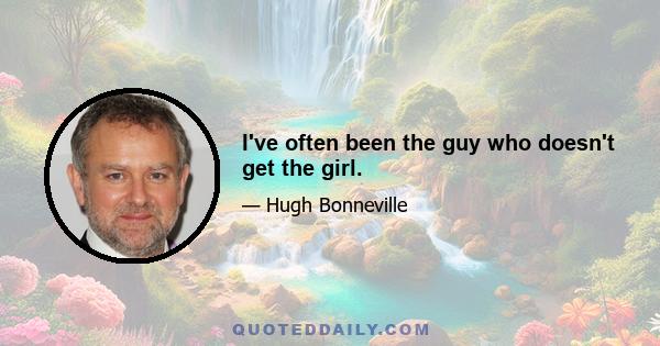 I've often been the guy who doesn't get the girl.