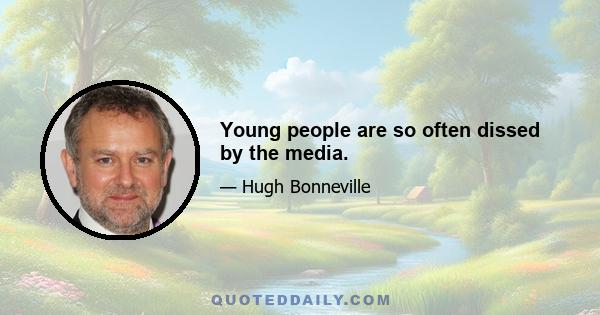 Young people are so often dissed by the media.