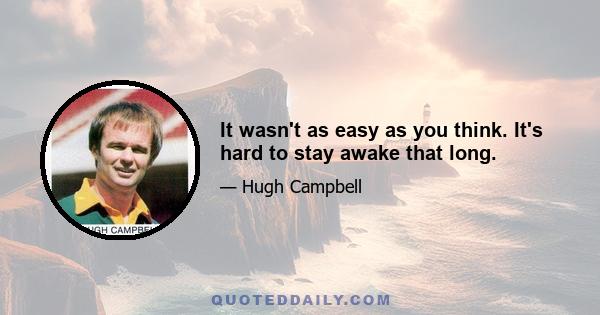 It wasn't as easy as you think. It's hard to stay awake that long.