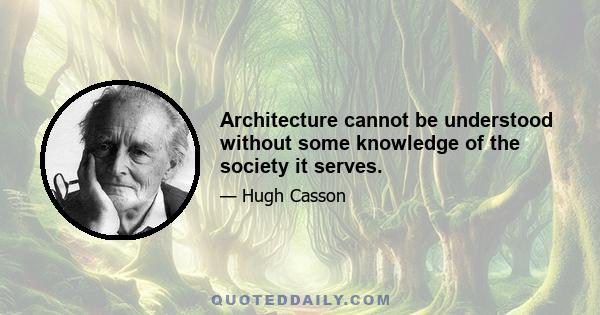 Architecture cannot be understood without some knowledge of the society it serves.