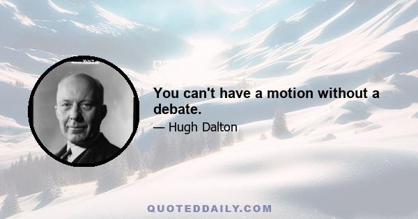 You can't have a motion without a debate.