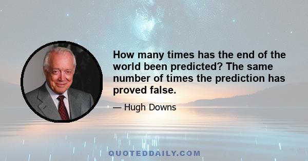 How many times has the end of the world been predicted? The same number of times the prediction has proved false.