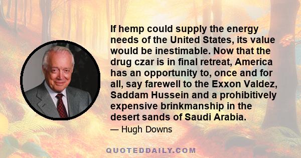 If hemp could supply the energy needs of the United States, its value would be inestimable. Now that the drug czar is in final retreat, America has an opportunity to, once and for all, say farewell to the Exxon Valdez,