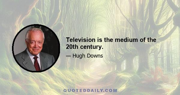 Television is the medium of the 20th century.