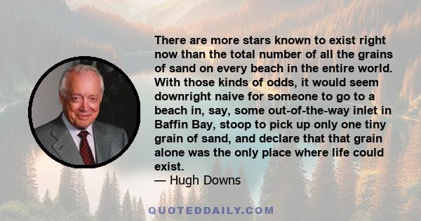 There are more stars known to exist right now than the total number of all the grains of sand on every beach in the entire world. With those kinds of odds, it would seem downright naive for someone to go to a beach in,