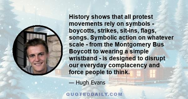 History shows that all protest movements rely on symbols - boycotts, strikes, sit-ins, flags, songs. Symbolic action on whatever scale - from the Montgomery Bus Boycott to wearing a simple wristband - is designed to