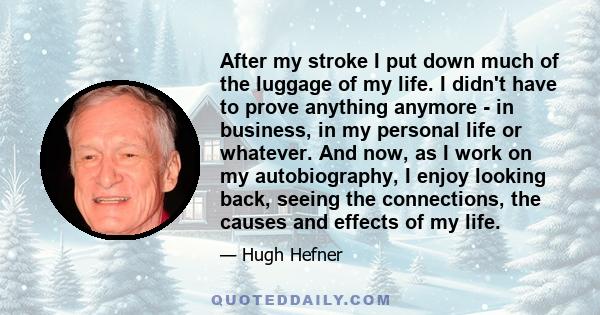 After my stroke I put down much of the luggage of my life. I didn't have to prove anything anymore - in business, in my personal life or whatever. And now, as I work on my autobiography, I enjoy looking back, seeing the 