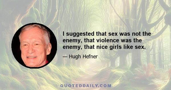 I suggested that sex was not the enemy, that violence was the enemy, that nice girls like sex.