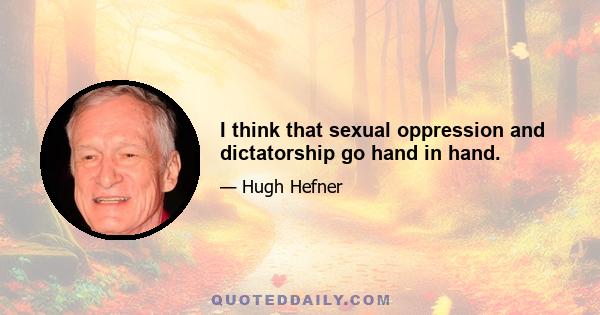 I think that sexual oppression and dictatorship go hand in hand.