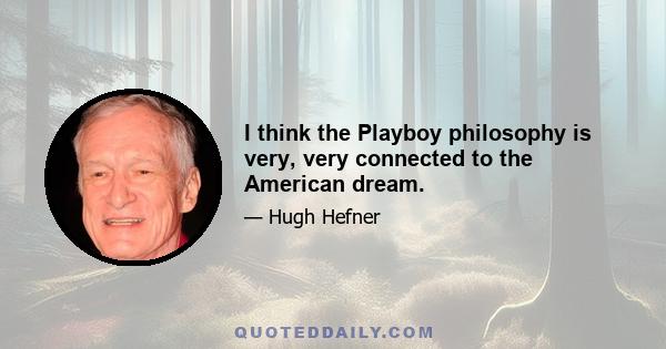 I think the Playboy philosophy is very, very connected to the American dream.