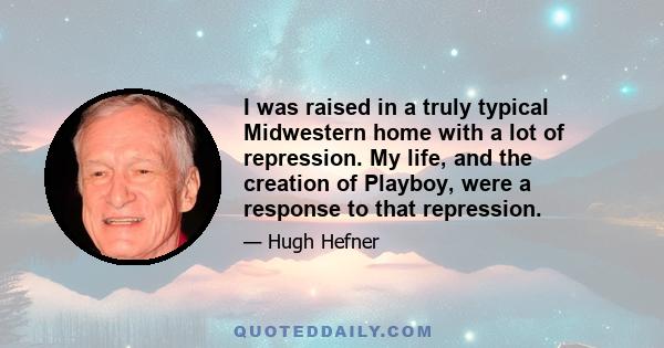 I was raised in a truly typical Midwestern home with a lot of repression. My life, and the creation of Playboy, were a response to that repression.